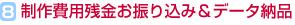 8.制作費用残金お振り込み&データ納品