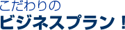 こだわりのビジネスプラン